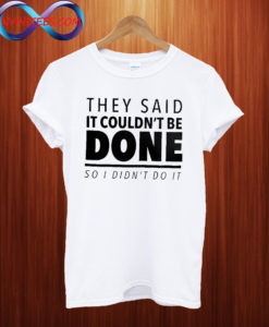 They said it couldn't be done T shirt