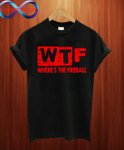 WTF Where's The Fireball T shirt