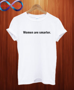 Women are smarter T shirt