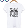 Do I Look Like I Rise & Shine T Shirt