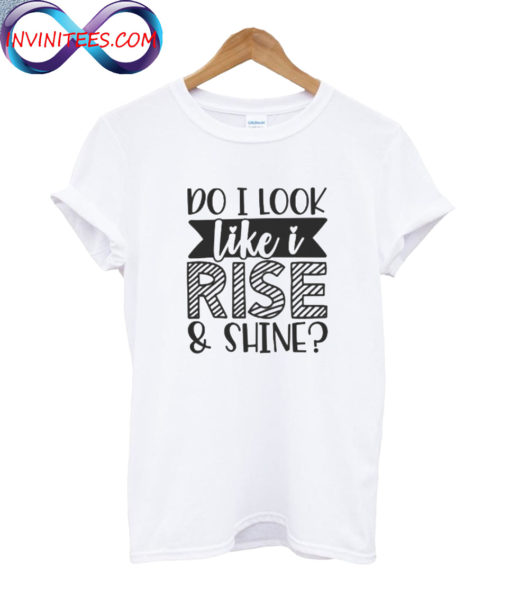 Do I Look Like I Rise & Shine T Shirt