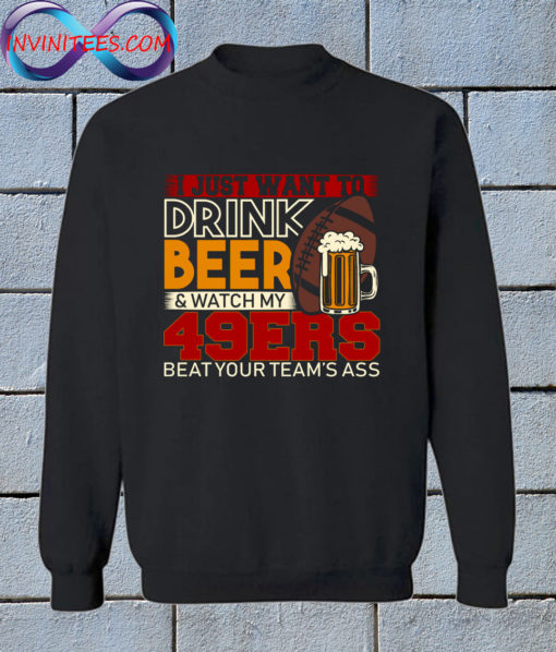 I Just Want To Drink Beer and watch my 49ers Sweatshirt