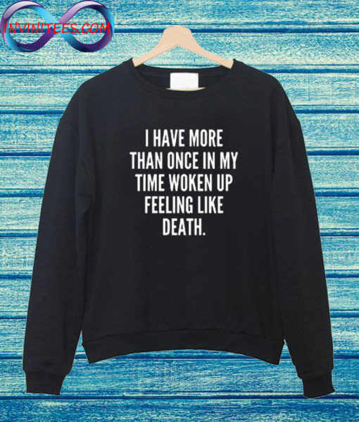 I have more than once in my time woken up feeling like death Sweatshirt