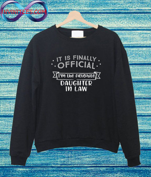 It is finally official I am the favorite daughter in law Sweatshirt
