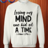 Losing my mind one kid at a time mom life Sweatshirt