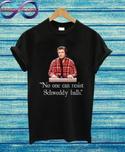 No One Can Resist My Schweddy Balls T Shirt