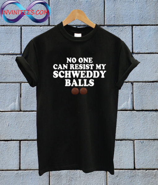 No One Can Resist My Schweddy Balls T Shirt