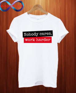 Nobody Cares Work Harder T shirt