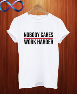 Nobody cares work harder T shirt