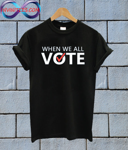 When We All Vote T Shirt