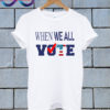 When we all vote T Shirt