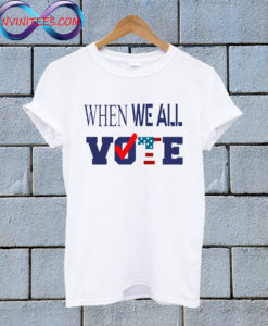 When we all vote T Shirt