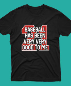 Baseball Has Been Very Very Good To Me T Shirt