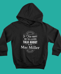 If You Want Me To Listen Talk About Mac Miller Hoodie