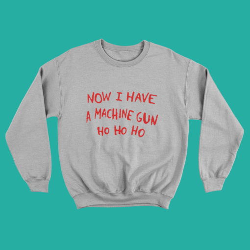 NOW I HAVE A MACHINE GUN HO HO HO Die Hard Sweatshirt