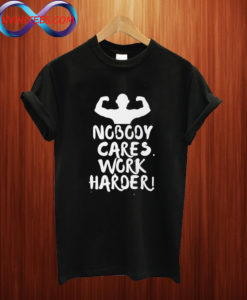 Nobody Cares Work Harder Motivational Fitness T Shirt