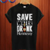 Save Water Drink Hennessy T Shirt