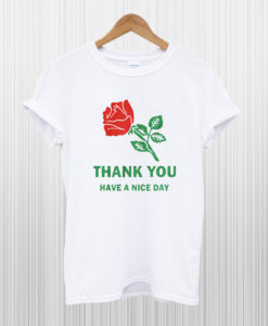 Thank You Have A Nice Day Rose T Shirt