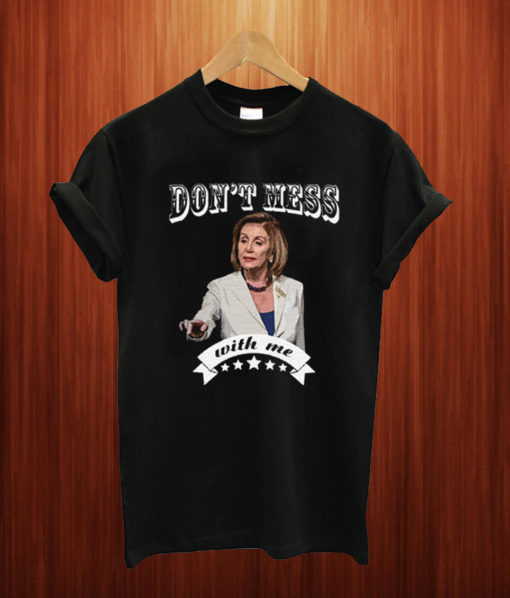 don't mess with me nancy Pelosi T Shirt