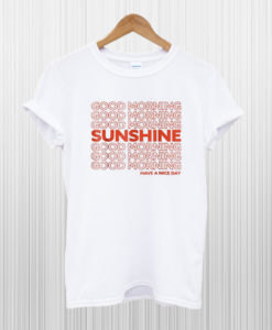 good morning my sunshine have a nice day T Shirt