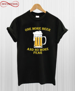 One More Beer No More Fear T Shirt