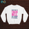 Take Me To Taco Bell So I Know It’s Real Sweatshirt