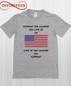 Support The Country You Live In Or Live In The Country You Support T Shirt