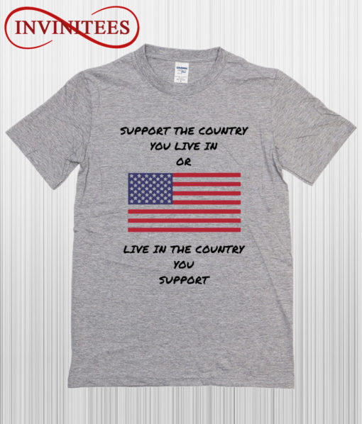 Support The Country You Live In Or Live In The Country You Support T Shirt