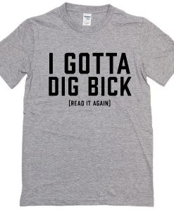 I Gotta Dig Bick T-Shirt