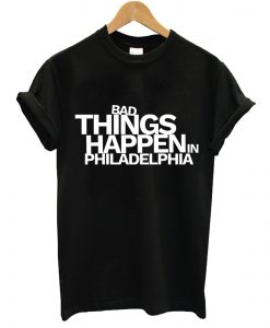 Bad Things Happen in Philadelphia T-Shirt