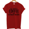 ALL I NEED COFFEE T- Shirt