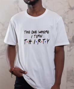 Thirty T-shirt The One Where I Turn Thirty T Shirt