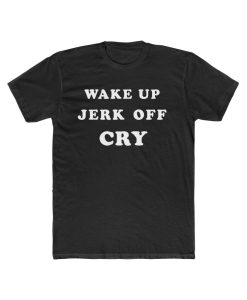Wake Up Jerk Off Cry T Shirt THD
