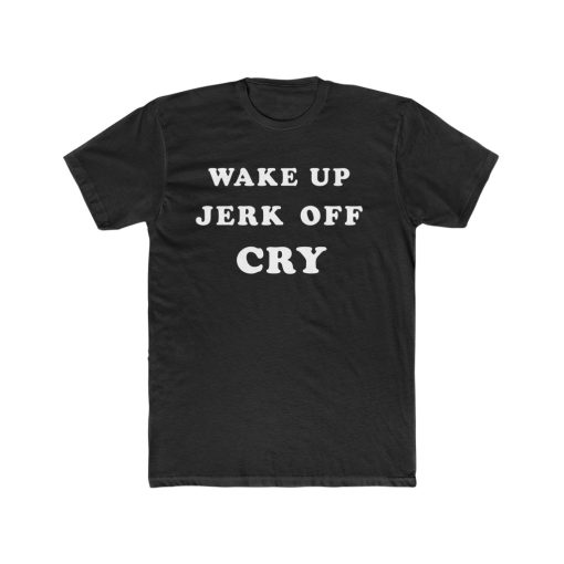 Wake Up Jerk Off Cry T Shirt THD