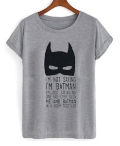 I’m Not Saying I’m Batman t shirt qn