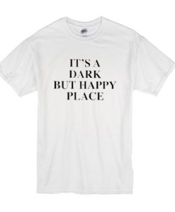 It’s A Dark But Happy Place t shirt qn