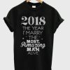 2018 The Year I Marry The Most Amazing Man Alive T shirt qn