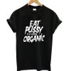 Eat Pussy its Fucking Organic t shirt qn