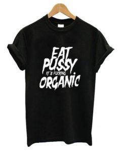 Eat Pussy its Fucking Organic t shirt qn