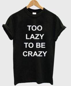 Too Lazy To Be Crazy t shirt qn
