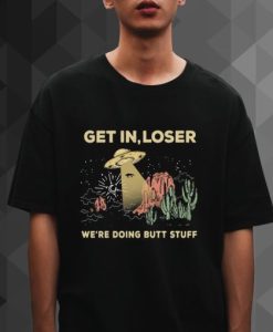 UFO Get In Loser We’re Doing Butt Stuff t shirt qn