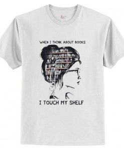 When I think about books I touch my shelf t shirt qn