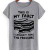 this is my fault i couldn’t take the pressure t shirt qn