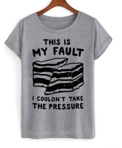 this is my fault i couldn’t take the pressure t shirt qn