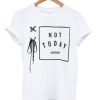 Not today t shirt qn