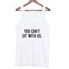 You Can’t Sit With Us Tank top qn