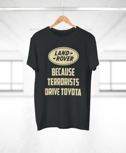 Land Rover Because Terrorists Drive Toyotas t shirt tpkj2