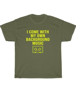 i come with my own background music tshirt