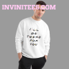 I’ll Be There For You Friends Sweatshirt