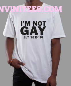 I’m Not Gay But 20 is Twenty Dollars T-Shirt